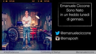 Emanuele Ciccone
Sono Nato
in un freddo lunedì
di gennaio.
#TAGPordenone CoWorking & Startup @emanueleciccone
@emanueleciccone
@emaposh
 