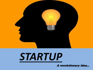 STARTUP
A revolutionary idea…
 