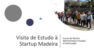 Visita de Estudo à
Startup Madeira
Cursos de Técnico
Administrativo Iniciação
e Continuação
 