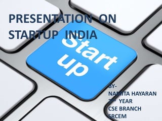 PRESENTATION ON
STARTUP INDIA
BY-
NAMITA HAYARAN
2nd YEAR
CSE BRANCH
SRCEM
 