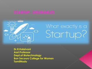 STARTUP- DESIRABLES
Dr.R.Kalaivani
Asst.Professor
Dept.of Biotechnology
Bon Secours College for Women
TamilNadu
 