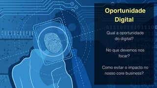 Oportunidade
Digital!
!
Qual a oportunidade  
do digital?
!
No que devemos nos
focar?
!
Como evitar o impacto no
nosso core business?
 