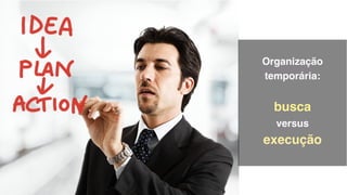 •	 organização temporária: modo busca

 
Organização
temporária:  
 
busca  
versus  
execução 
 