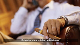 Primeiro, vamos falar de business.
 