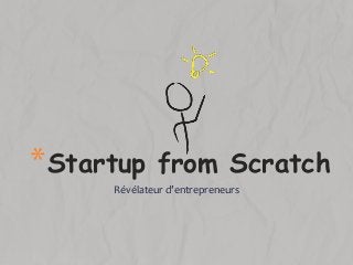 Révélateur d’entrepreneurs
*Startup from Scratch
 