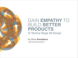 GAIN EMPATHY TO
BUILD BETTER
PRODUCTS
@ Startup Stage #8 Design
by Oliver Kempkens
ADAPT OR DIE VENTURES LTD

 