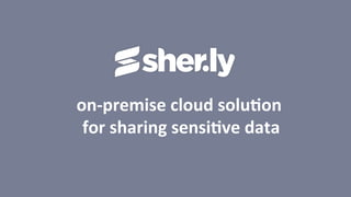 on-­‐premise	
  cloud	
  solu/on
	
  
	
  for	
  sharing	
  sensi/ve	
  data

	
  

 