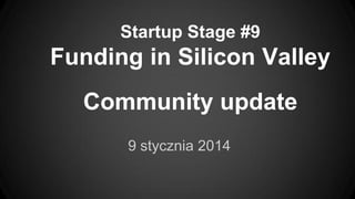 Startup Stage #9

Funding in Silicon Valley
Community update
9 stycznia 2014

 