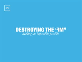 DESTROYING THE “IM”
Making the impossible possible

 