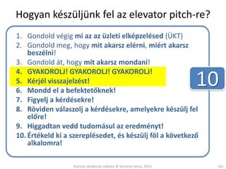 Hogyan készüljünk fel az elevator pitch-re?
1. Gondold végig mi az az üzleti elképzelésed (ÜKT)
2. Gondold meg, hogy mit a...