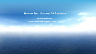 How to Start Successful Business
Ibrahim Elwishahi
https://talent-link.blogspot.com/
 