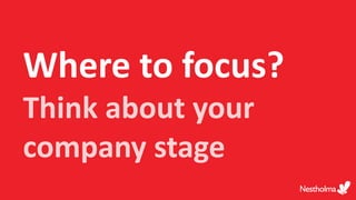 Where to focus?
Think about your
company stage
 