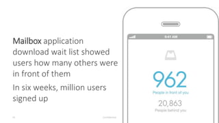 Mailbox application
download wait list showed
users how many others were
in front of them
In six weeks, million users
signed up
Confidential35
 