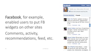Facebook, for example,
enabled users to put FB
widgets on other sites
Comments, activity,
recommendations, feed, etc.
Confidential39
 