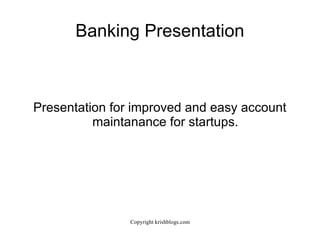 Banking Presentation Presentation for improved and easy account maintanance for startups. 