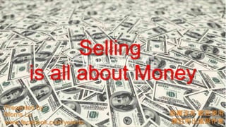 Selling
is all about Money
Presented by
Morris Lu
www.facebook.com/yesinlu

版權沒有 歡迎使用
請註明出處與作者

 