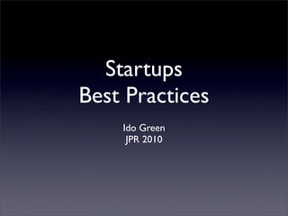 Startups
Best Practices
    Ido Green
     JPR 2010
 