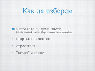 Как да изберем направете си домашното  linkedin, facebook, twitter, blogs, reference check, co-workers стартъп съвместост стрес-тест “второ” мнение 