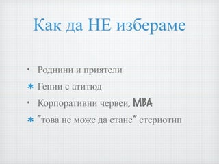 Как да НЕ избераме Роднини и приятели Гении с атитюд Корпоративни червеи, MBA “това не може да стане” стериотип 