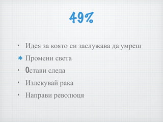 49% Идея за която си заслужава да умреш Промени света Oстави следа Излекувай рака Направи революця 