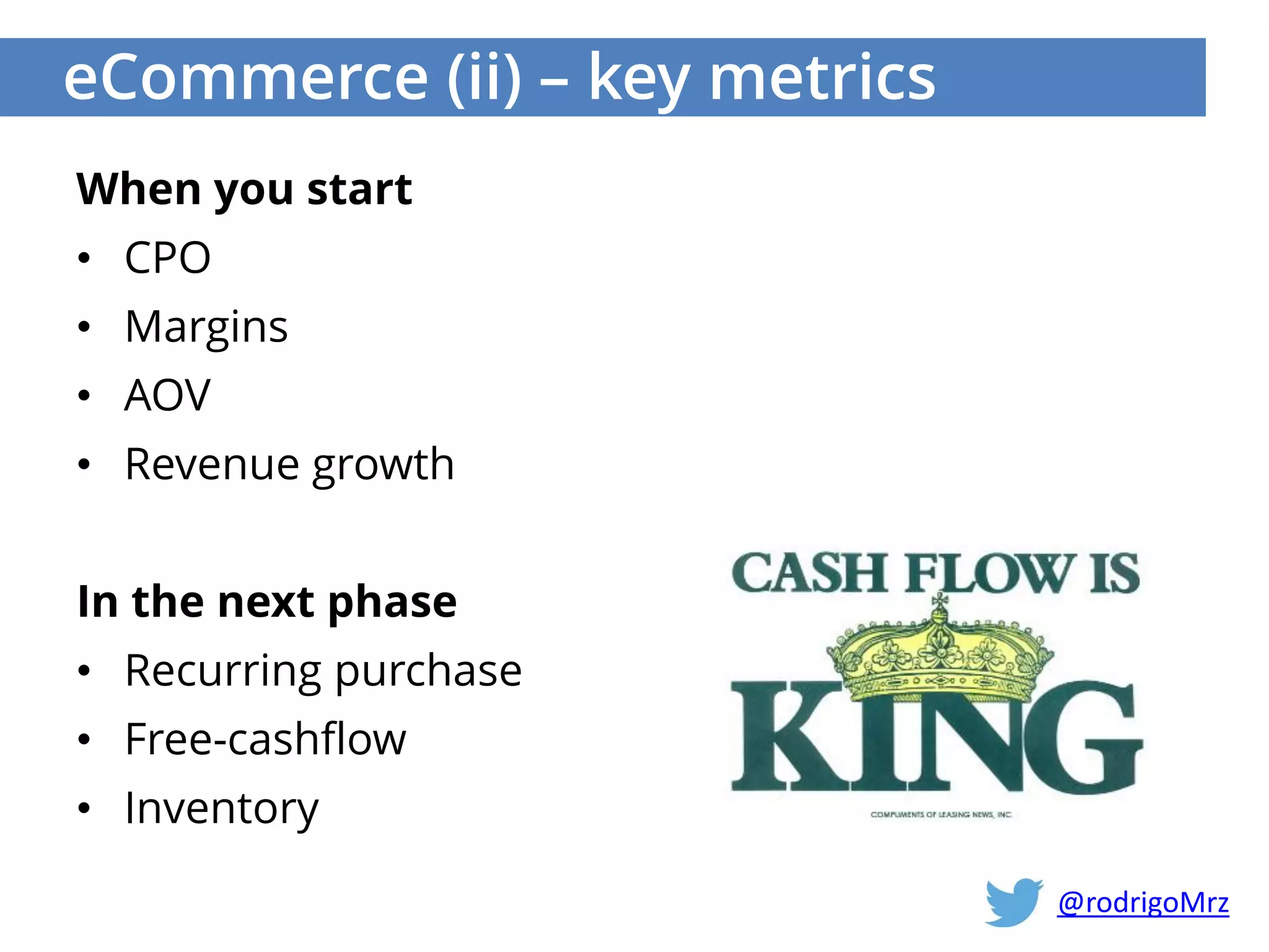eCommerce (ii) – key metrics
When you start
• CPO
• Margins
• AOV
• Revenue growth
In the next phase
• Recurring purchase
• Free-cashflow
• Inventory
@rodrigoMrz
 