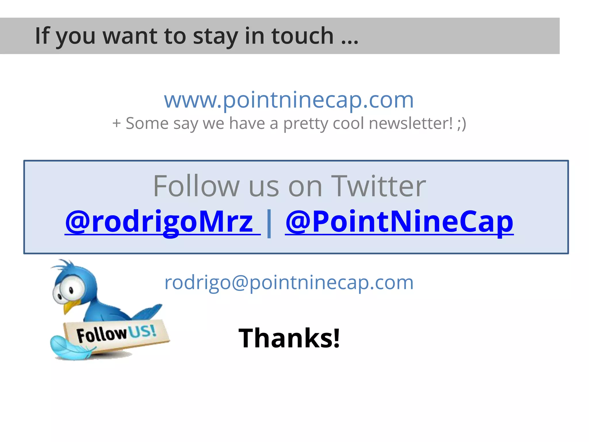 If you want to stay in touch …
www.pointninecap.com
+ Some say we have a pretty cool newsletter! ;)
Follow us on Twitter
@rodrigoMrz | @PointNineCap
rodrigo@pointninecap.com
Thanks!
 