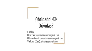 Obrigado! 
Dúvidas?
E-mails:
Denisson: denissonsantos@gmail.com
Elissandro: elissandro.messias@gmail.com
Vinícius (Caju): vin.teles@gmail.com
 