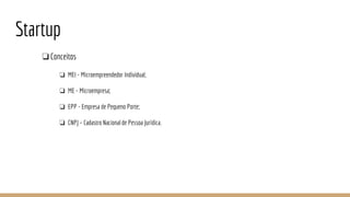 Startup
❏Conceitos
❏ MEI - Microempreendedor Individual;
❏ ME - Microempresa;
❏ EPP - Empresa de Pequeno Porte;
❏ CNPJ – Cadastro Nacional de Pessoa Jurídica.
 