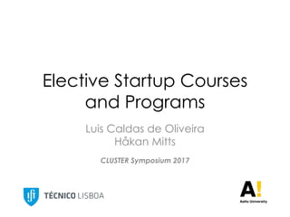 Elective Startup Courses
and Programs
Luis Caldas de Oliveira
Håkan Mitts
CLUSTER Symposium 2017
 