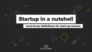 Startup in a nutshell
must-know deﬁnitions for start-up owners
 