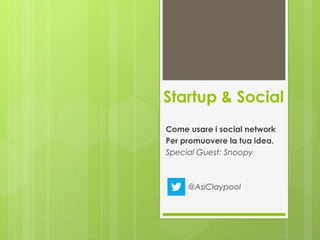 Startup & Social
Come usare i social network
Per promuovere la tua idea.
Special Guest: Snoopy
@AsiClaypool
 