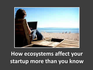 How ecosystems affect your
startup more than you know
 
