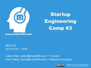 Startup
Engineering
Camp #3
www.moko365.com

靜宜⼤大學
2013/10/19、10/20
Jollen Chen <jollen@moko365.com> / Founder
Hank Wang <hank@moko365.com> / Software Developer
本著作係採⽤用創⽤用 CC 姓名標⽰示-⾮非商業性禁⽌止改作 3.0 Unported 授權條款授權.

 
