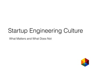 Startup Engineering Culture
What Matters and What Does Not
 