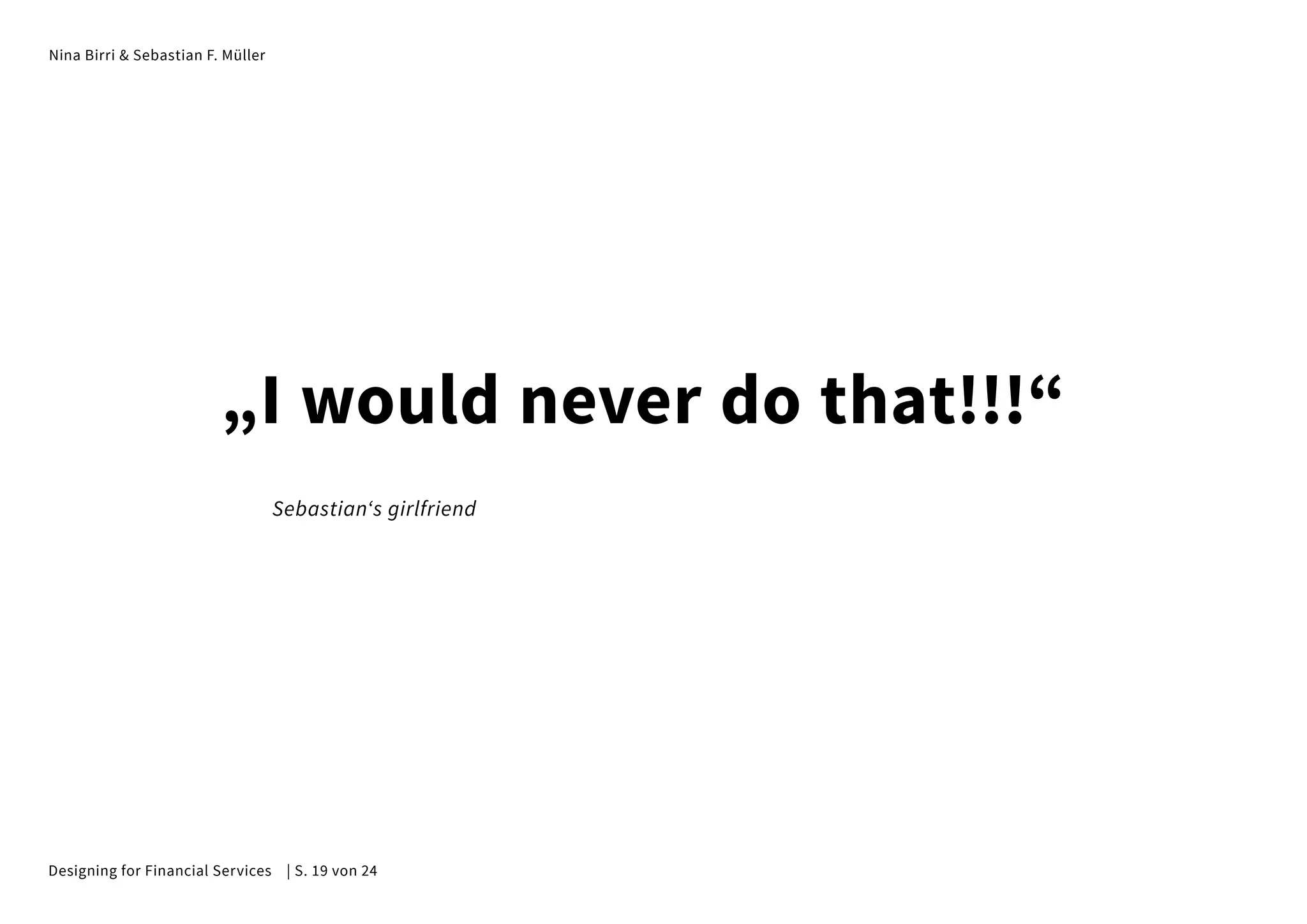 Nina Birri & Sebastian F. Müller
„I would never do that!!!“
Sebastian‘s girlfriend
Designing for Financial Services | S. 19 von 24
 