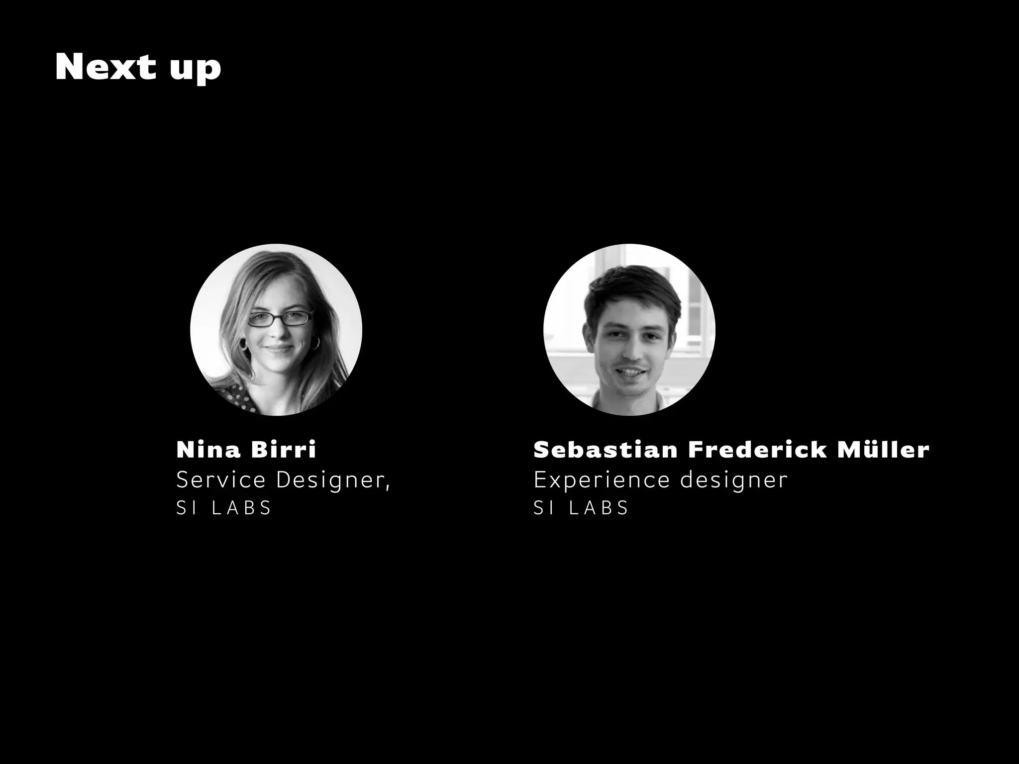 Next up
Nina Birri
Service Designer,
S I L A B S
Sebastian Frederick Müller
Experience designer
S I L A B S
 