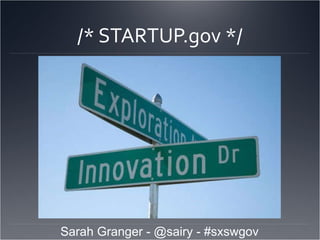 /* STARTUP.gov */ Sarah Granger - @sairy - #sxswgov 
