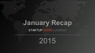January Recap
STARTUP GRIND LANSING
2015
 