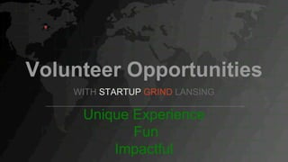 Volunteer Opportunities
WITH STARTUP GRIND LANSING
Unique Experience
Fun
Impactful
 