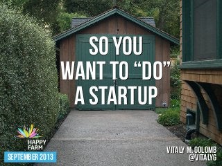 SO YOU
WANT TO “DO”
A STARTUP
SEPTEMBER 2013
VITALY M. GOLOMB
@VITALYG
 