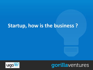 Startup, how is the business ?
 