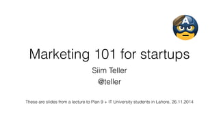 Marketing 101 for startups
Siim Teller
@teller
These are slides from a lecture to Plan 9 + IT University students in Lahore, 26.11.2014
 