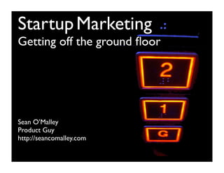 Startup Marketing
Getting off the ground ﬂoor




Sean O’Malley
Product Guy
http://seancomalley.com
 