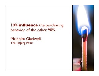 10% inﬂuence the purchasing
behavior of the other 90%

Malcolm Gladwell
The Tipping Point
 
