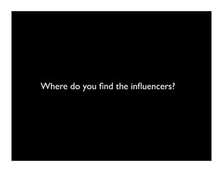 Where do you ﬁnd the inﬂuencers?
 