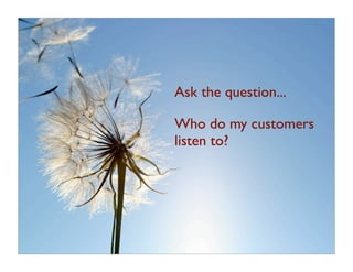 Ask the question...

Who do my customers
listen to?
 
