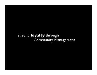 3. Build loyalty through
           Community Management
 