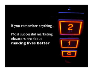 If you remember anything...

Most successful marketing
elevators are about
making lives better
 