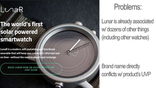 Problems:
Lunarisalreadyassociated
w/dozensofotherthings
(includingotherwatches)
Brandnamedirectly
conflictsw/product’sUVP
 