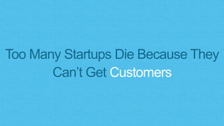 Too Many Startups Die Because They
Can’t Get Customers
 